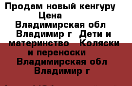 Продам новый кенгуру › Цена ­ 650 - Владимирская обл., Владимир г. Дети и материнство » Коляски и переноски   . Владимирская обл.,Владимир г.